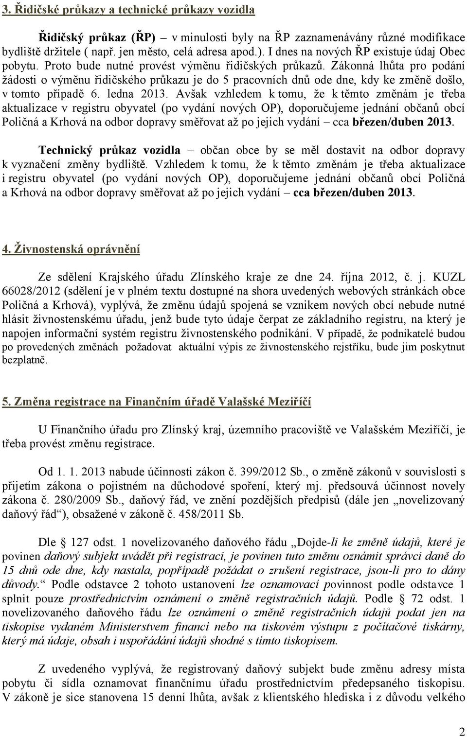 Avšak vzhledem k tomu, že k těmto změnám je třeba aktualizace v registru obyvatel (po vydání nových OP), doporučujeme jednání občanů obcí Poličná a Krhová na odbor dopravy směřovat až po jejich