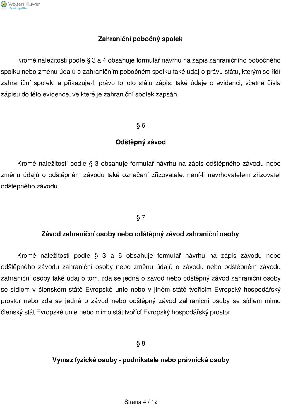 6 Odštěpný závod Kromě náležitostí podle 3 obsahuje formulář návrhu na zápis odštěpného závodu nebo změnu údajů o odštěpném závodu také označení zřizovatele, není-li navrhovatelem zřizovatel