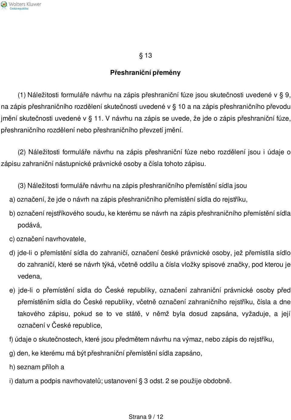 (2) Náležitosti formuláře návrhu na zápis přeshraniční fúze nebo rozdělení jsou i údaje o zápisu zahraniční nástupnické právnické osoby a čísla tohoto zápisu.