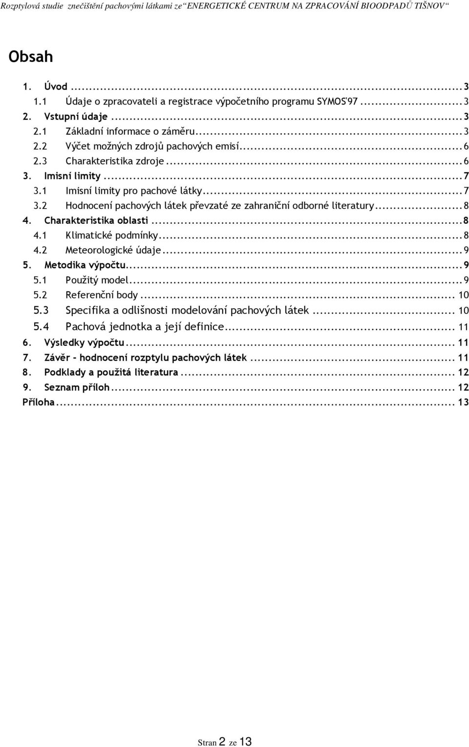 ..8 4.2 Meteorologické údaje...9 5. Metodika výpočtu...9 5.1 Použitý model...9 5.2 Referenční body... 10 5.3 Specifika a odlišnosti modelování pachových látek... 10 5.4 Pachová jednotka a její definice.