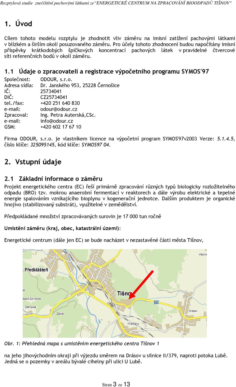 1 Údaje o zpracovateli a registrace výpočetního programu SYMOS'97 Společnost: ODOUR, s.r.o. Adresa sídla: Dr. Janského 953, 25228 Černošice IČ: 25734041 DIČ: CZ25734041 tel.
