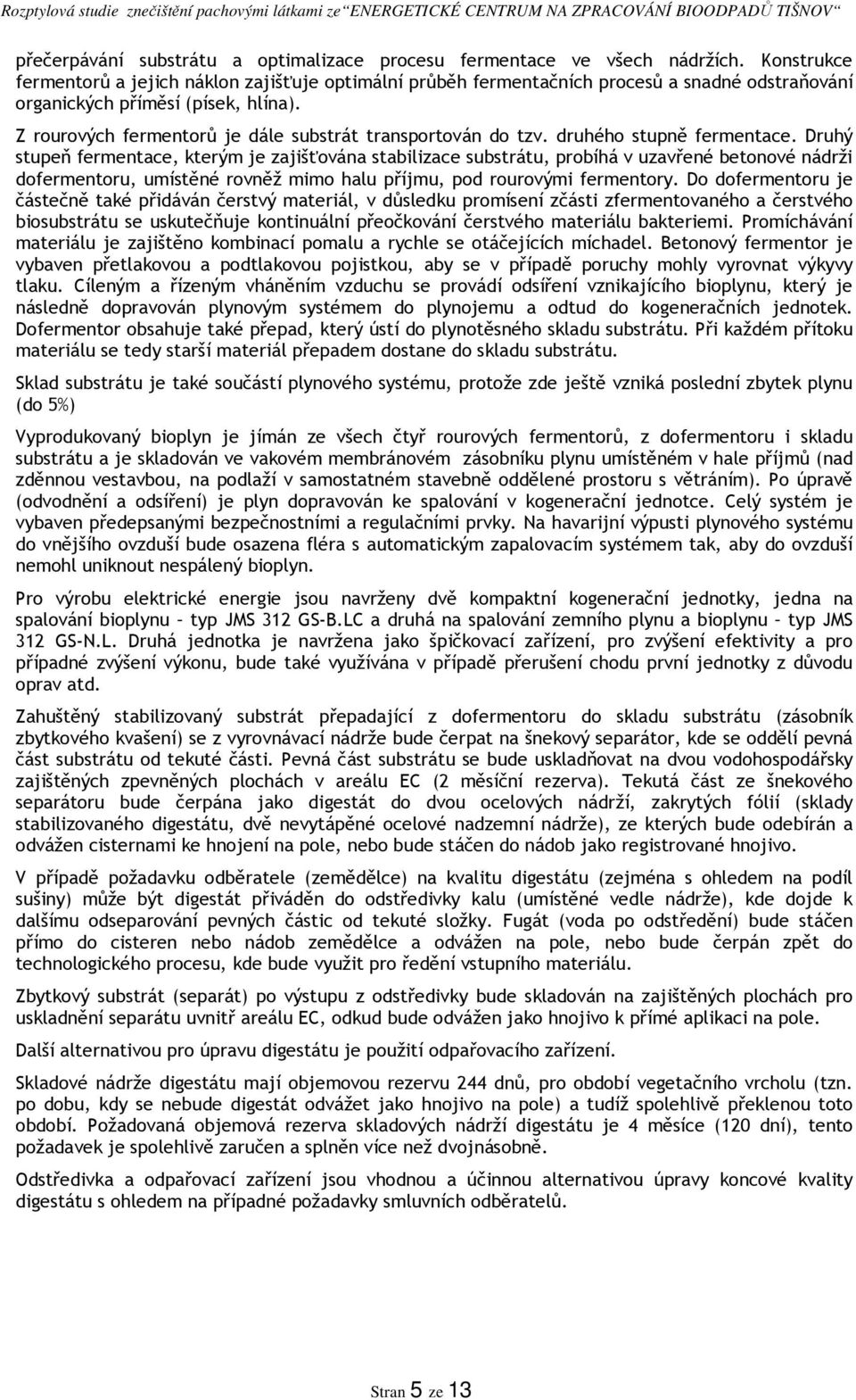 Z rourových fermentorů je dále substrát transportován do tzv. druhého stupně fermentace.