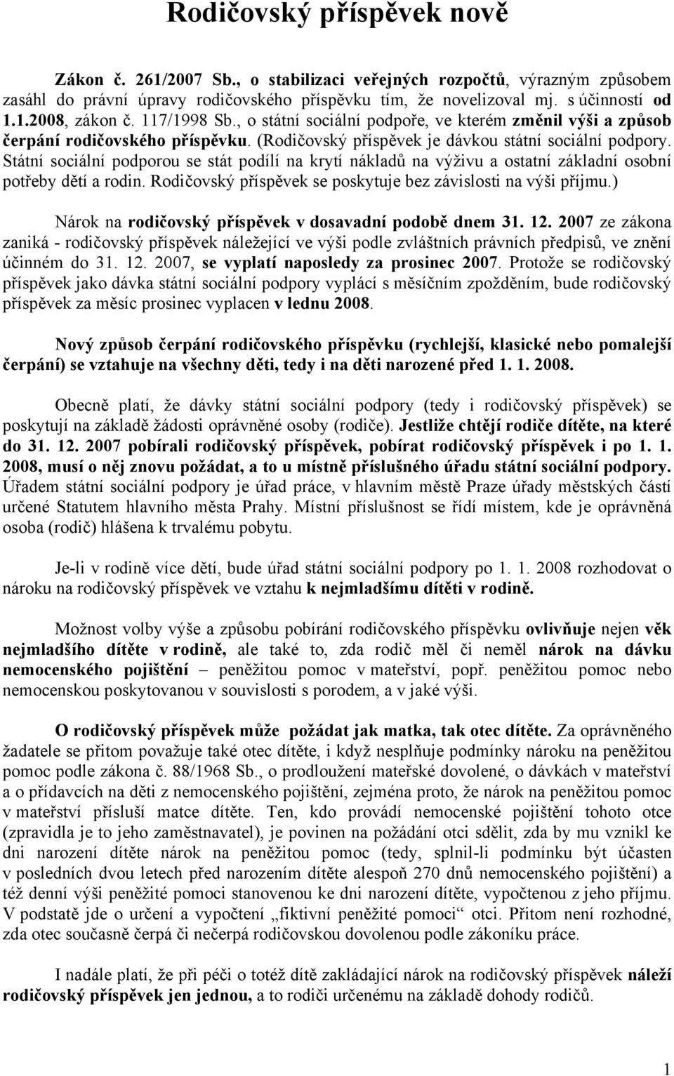 Státní sociální podporou se stát podílí na krytí nákladů na výživu a ostatní základní osobní potřeby dětí a rodin. Rodičovský příspěvek se poskytuje bez závislosti na výši příjmu.