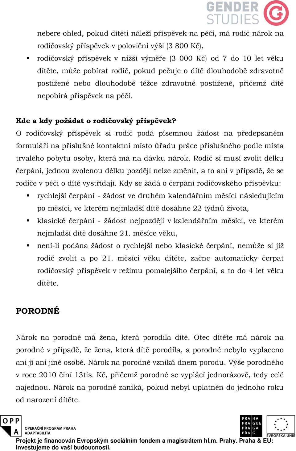 O rodičovský příspěvek si rodič podá písemnou žádost na předepsaném formuláři na příslušné kontaktní místo úřadu práce příslušného podle místa trvalého pobytu osoby, která má na dávku nárok.