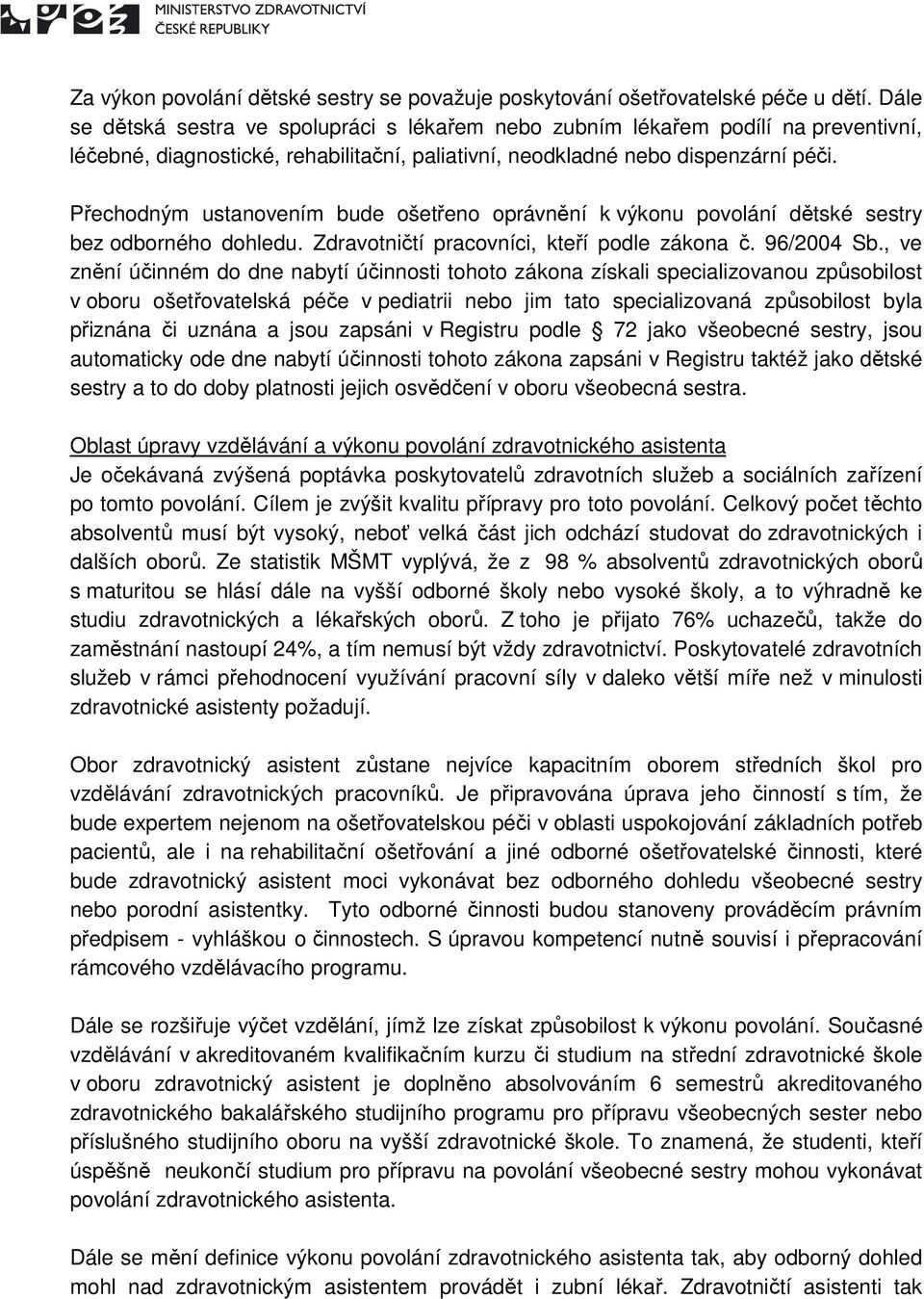 Přechodným ustanovením bude ošetřeno oprávnění k výkonu povolání dětské sestry bez odborného dohledu. Zdravotničtí pracovníci, kteří podle zákona č. 96/2004 Sb.