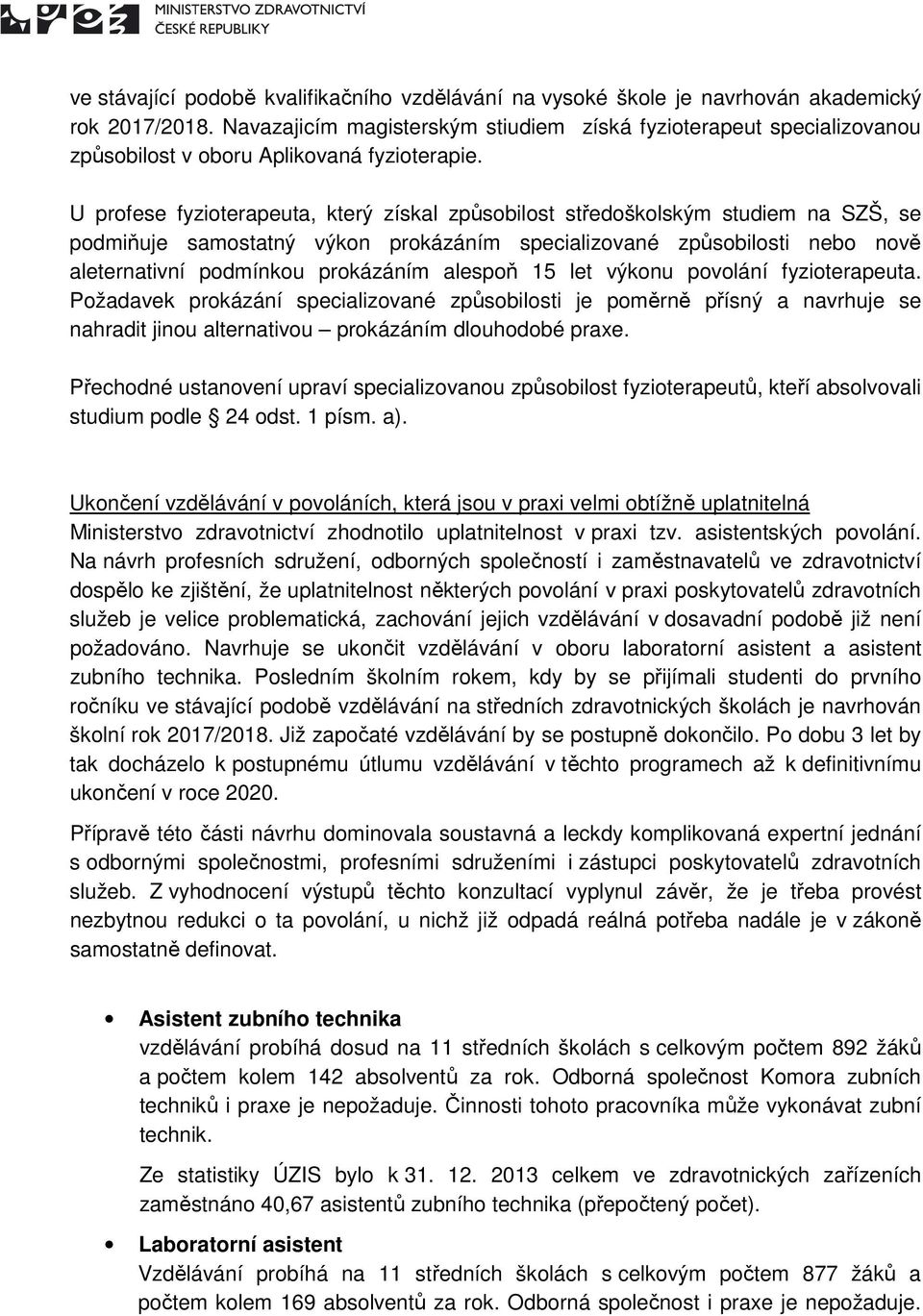 U profese fyzioterapeuta, který získal způsobilost středoškolským studiem na SZŠ, se podmiňuje samostatný výkon prokázáním specializované způsobilosti nebo nově aleternativní podmínkou prokázáním