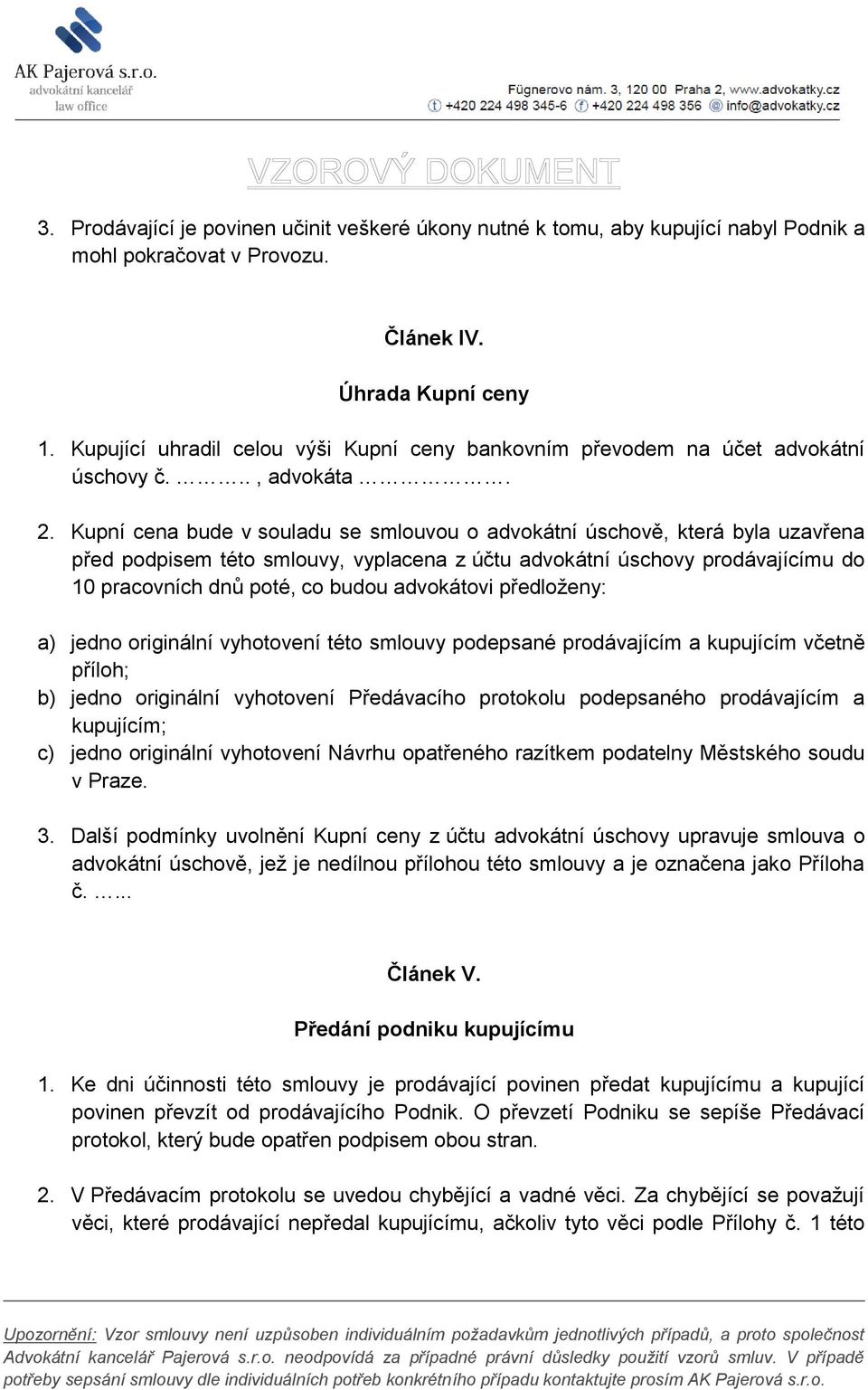 Kupní cena bude v souladu se smlouvou o advokátní úschově, která byla uzavřena před podpisem této smlouvy, vyplacena z účtu advokátní úschovy prodávajícímu do 10 pracovních dnů poté, co budou
