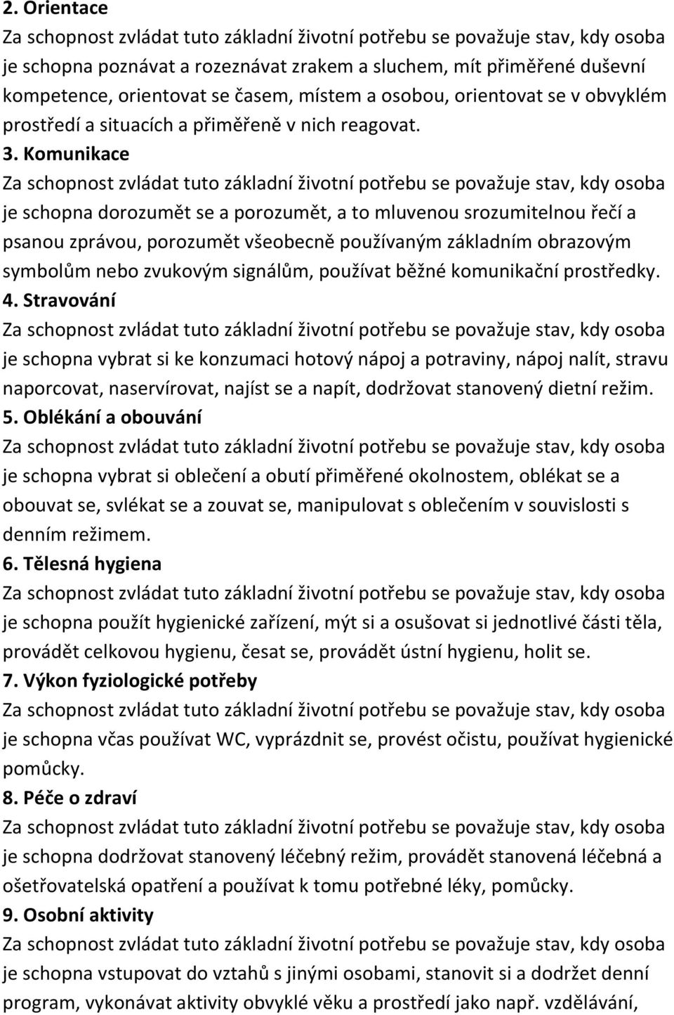 Komunikace je schopna dorozumět se a porozumět, a to mluvenou srozumitelnou řečí a psanou zprávou, porozumět všeobecně používaným základním obrazovým symbolům nebo zvukovým signálům, používat běžné