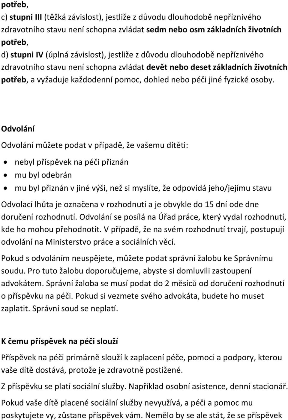 Odvolání Odvolání můžete podat v případě, že vašemu dítěti: nebyl příspěvek na péči přiznán mu byl odebrán mu byl přiznán v jiné výši, než si myslíte, že odpovídá jeho/jejímu stavu Odvolací lhůta je