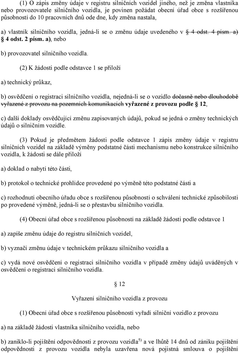 (2) K žádosti podle odstavce 1 se přiloží a) technický průkaz, b) osvědčení o registraci silničního vozidla, nejedná-li se o vozidlo dočasně nebo dlouhodobě vyřazené z provozu na pozemních