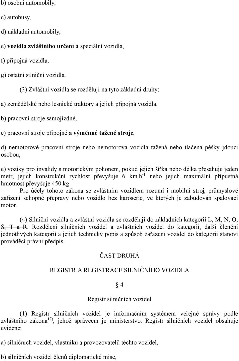 stroje, d) nemotorové pracovní stroje nebo nemotorová vozidla tažená nebo tlačená pěšky jdoucí osobou, e) vozíky pro invalidy s motorickým pohonem, pokud jejich šířka nebo délka přesahuje jeden metr,