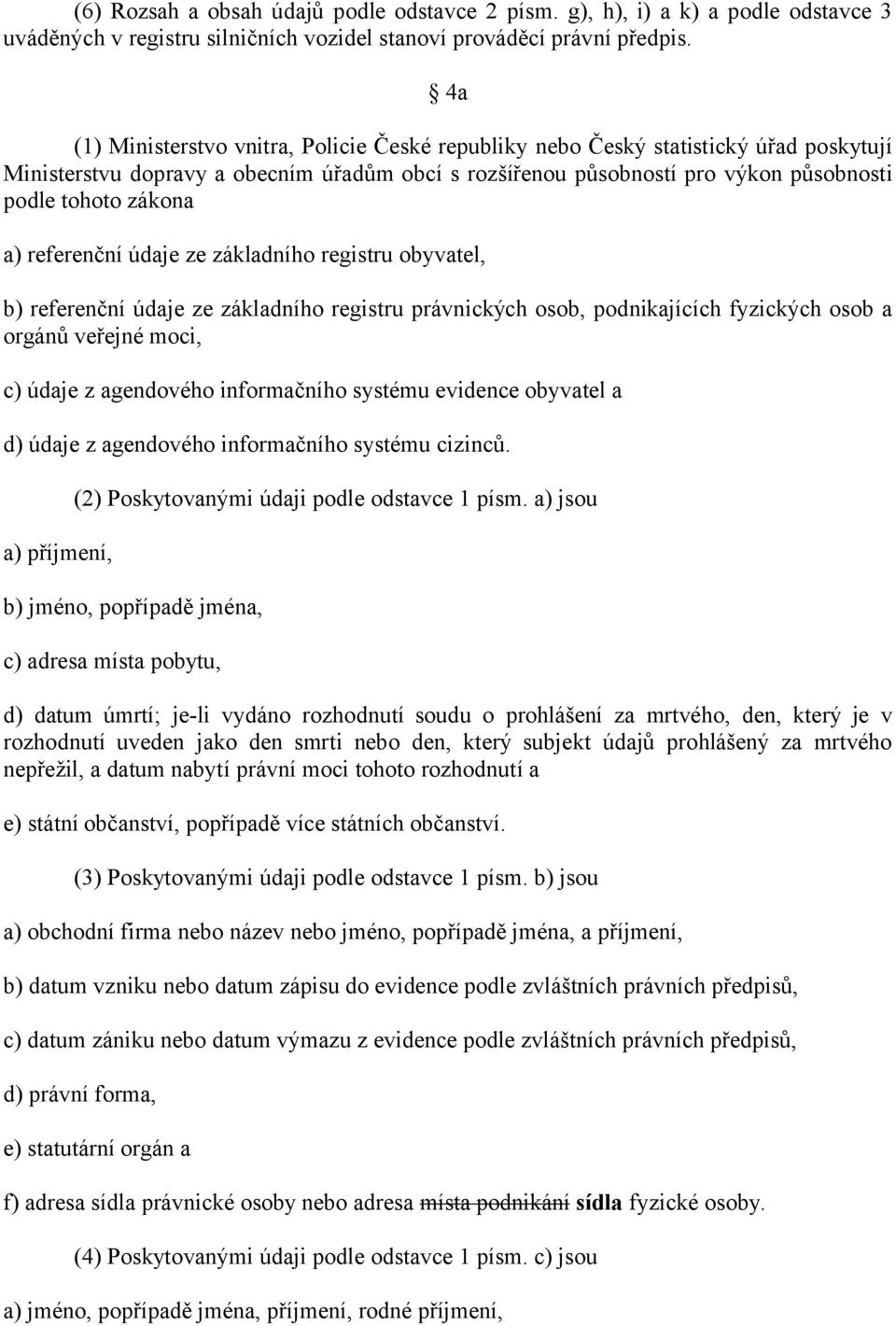 a) referenční údaje ze základního registru obyvatel, b) referenční údaje ze základního registru právnických osob, podnikajících fyzických osob a orgánů veřejné moci, c) údaje z agendového