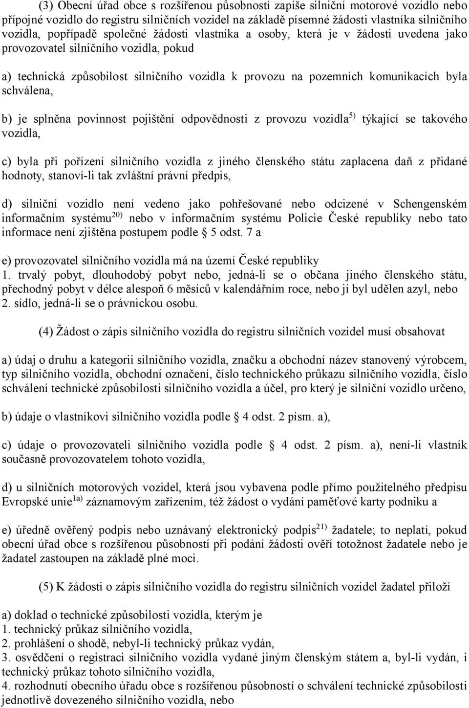 schválena, b) je splněna povinnost pojištění odpovědnosti z provozu vozidla5) týkající se takového vozidla, c) byla při pořízení silničního vozidla z jiného členského státu zaplacena daň z přidané