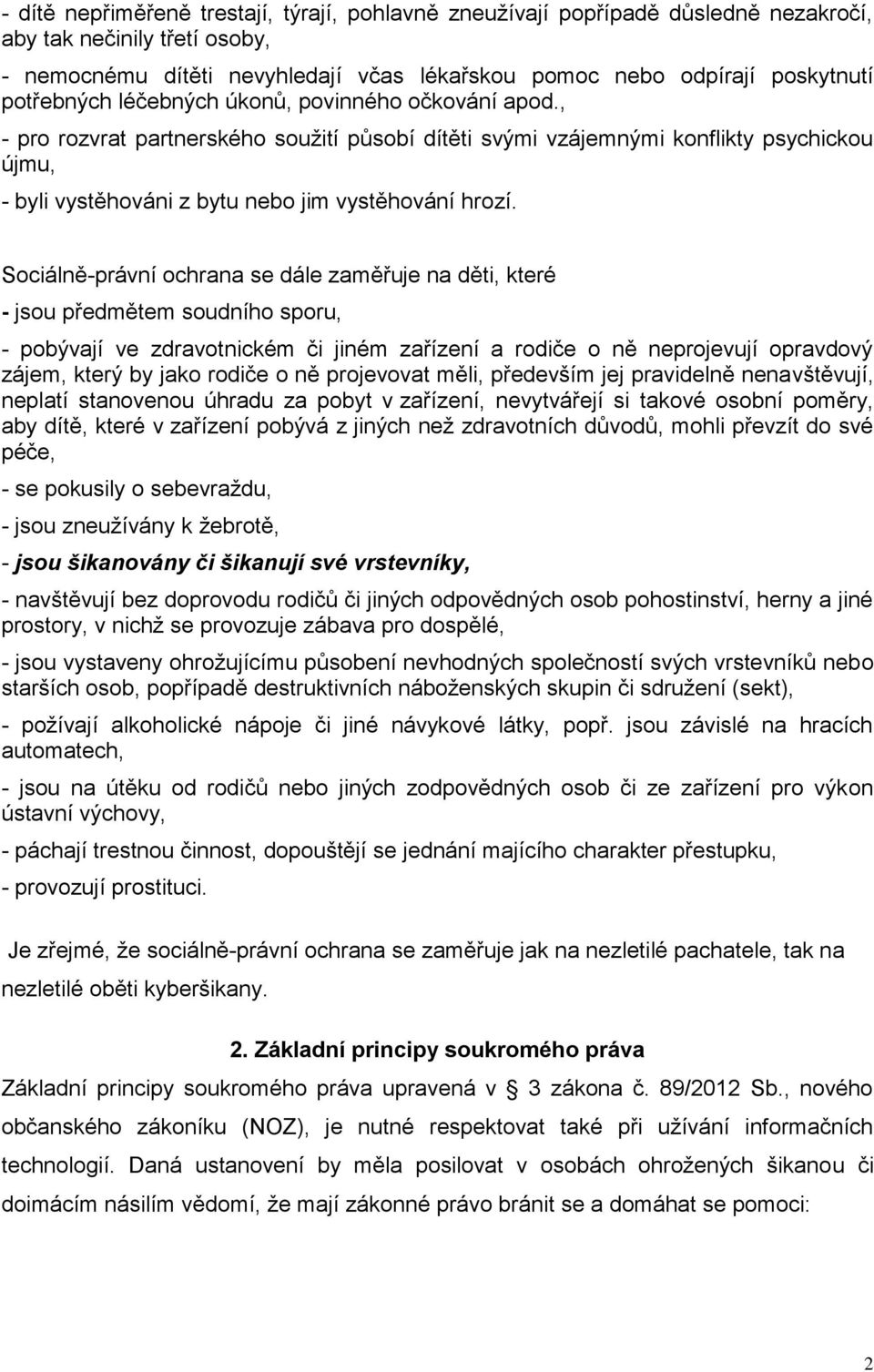 Sociálně-právní ochrana se dále zaměřuje na děti, které - jsou předmětem soudního sporu, - pobývají ve zdravotnickém či jiném zařízení a rodiče o ně neprojevují opravdový zájem, který by jako rodiče