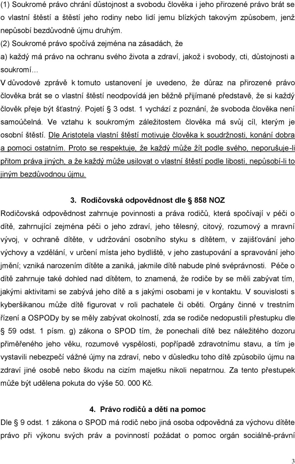 (2) Soukromé právo spočívá zejména na zásadách, že a) každý má právo na ochranu svého života a zdraví, jakož i svobody, cti, důstojnosti a soukromí V důvodové zprávě k tomuto ustanovení je uvedeno,