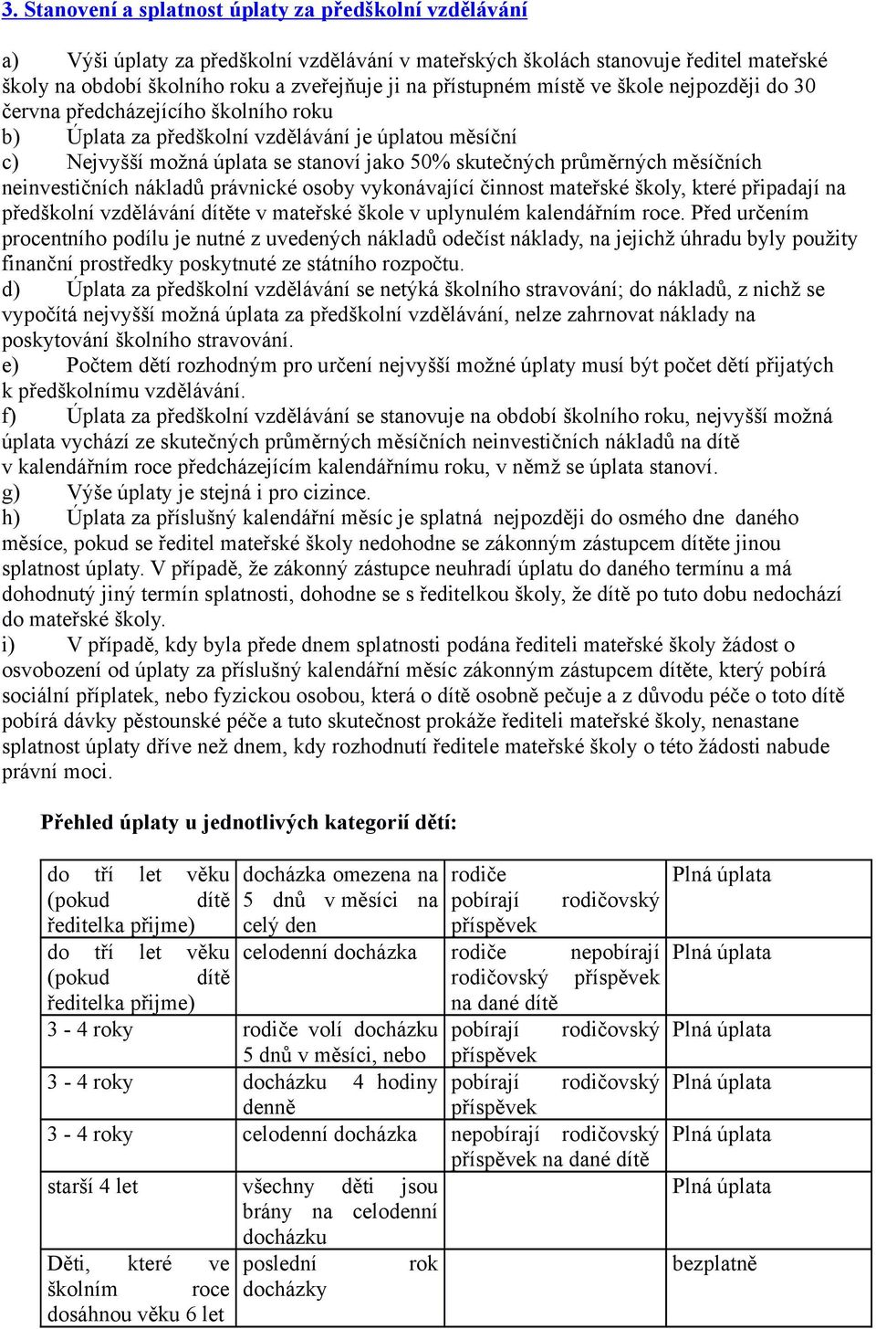 průměrných měsíčních neinvestičních nákladů právnické osoby vykonávající činnost mateřské školy, které připadají na předškolní vzdělávání dítěte v mateřské škole v uplynulém kalendářním roce.