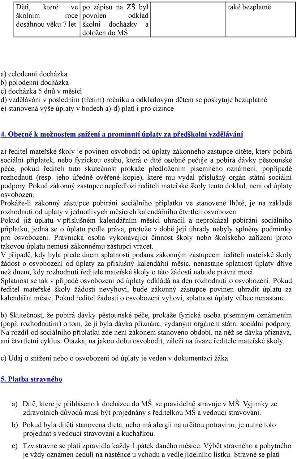 Obecně k možnostem snížení a prominutí úplaty za předškolní vzdělávání a) ředitel mateřské školy je povinen osvobodit od úplaty zákonného zástupce dítěte, který pobírá sociální příplatek, nebo