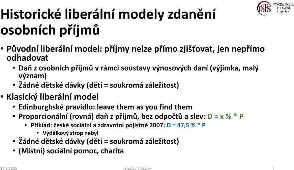 pravidlo: leave them as you find them Proporcionální (rovná) daň z příjmů, bez odpočtů a slev: D = x % * P Příklad: české sociální a zdravotní