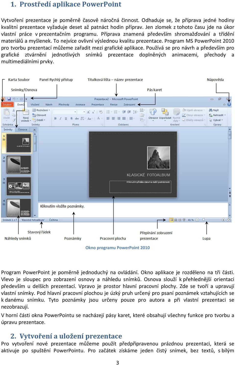 Program MS PowerPoint 2010 pro tvorbu prezentací můžeme zařadit mezi grafické aplikace.