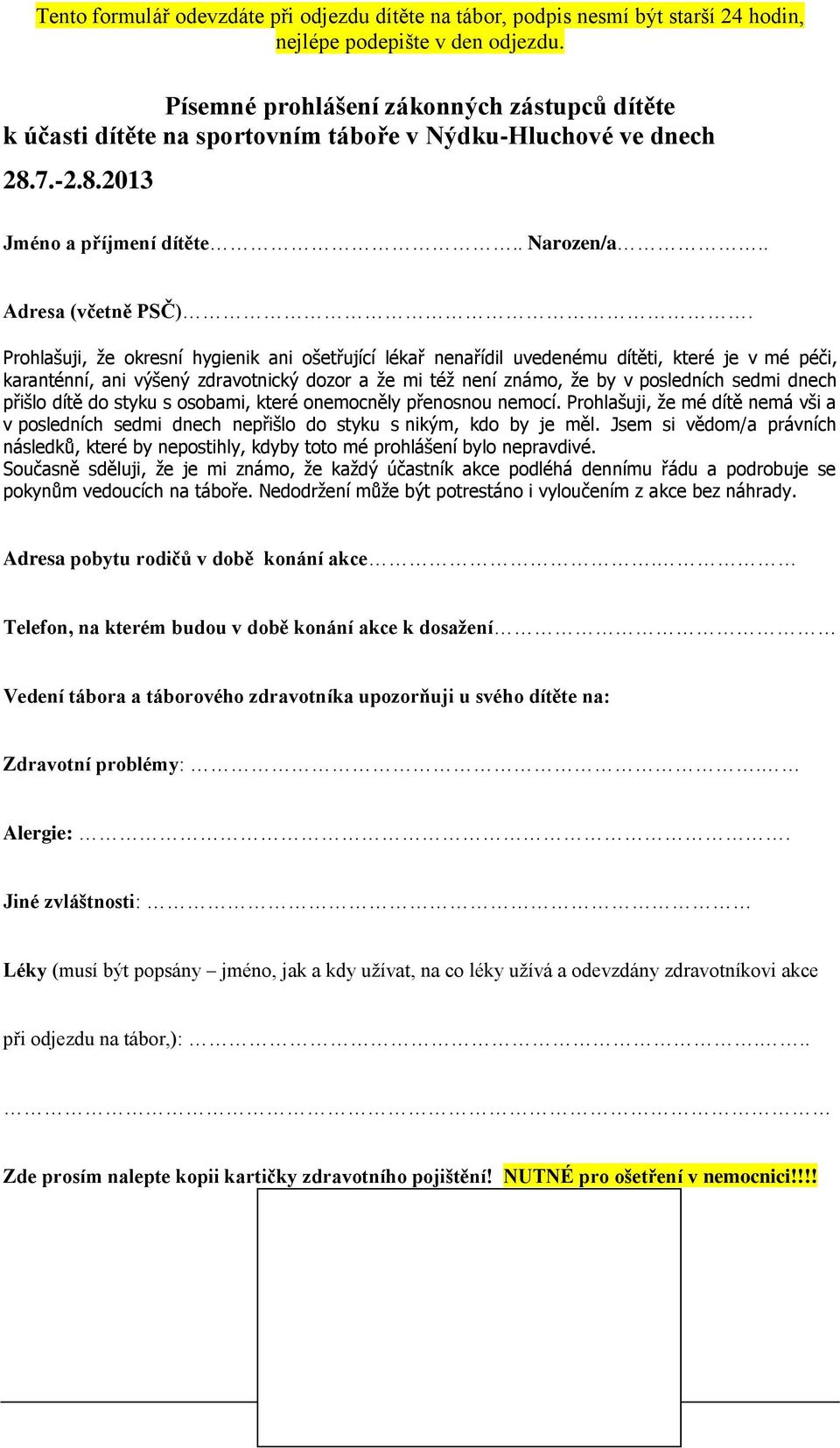 Prohlašuji, že okresní hygienik ani ošetřující lékař nenařídil uvedenému dítěti, které je v mé péči, karanténní, ani výšený zdravotnický dozor a že mi též není známo, že by v posledních sedmi dnech