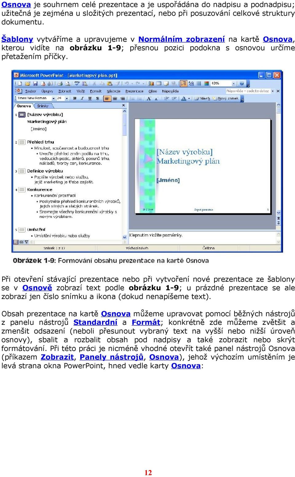 Při otevření stávající prezentace nebo při vytvoření nové prezentace ze šablony se v Osnově zobrazí text podle obrázku 1-9; u prázdné prezentace se ale zobrazí jen číslo snímku a ikona (dokud