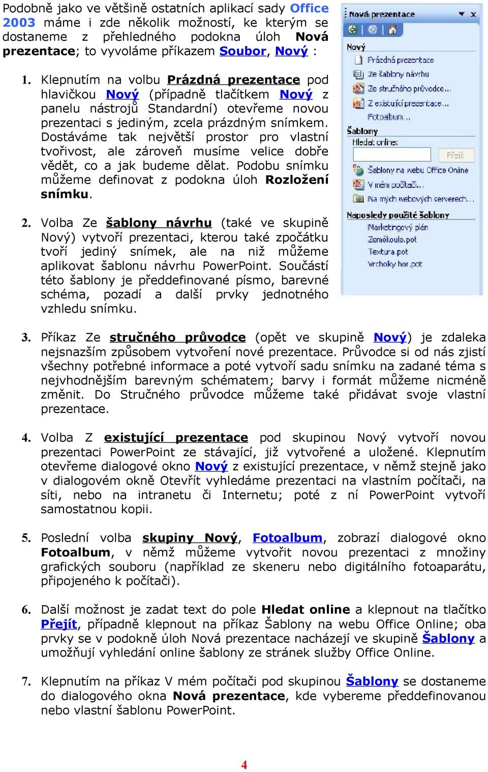 Dostáváme tak největší prostor pro vlastní tvořivost, ale zároveň musíme velice dobře vědět, co a jak budeme dělat. Podobu snímku můžeme definovat z podokna úloh Rozložení snímku. 2.