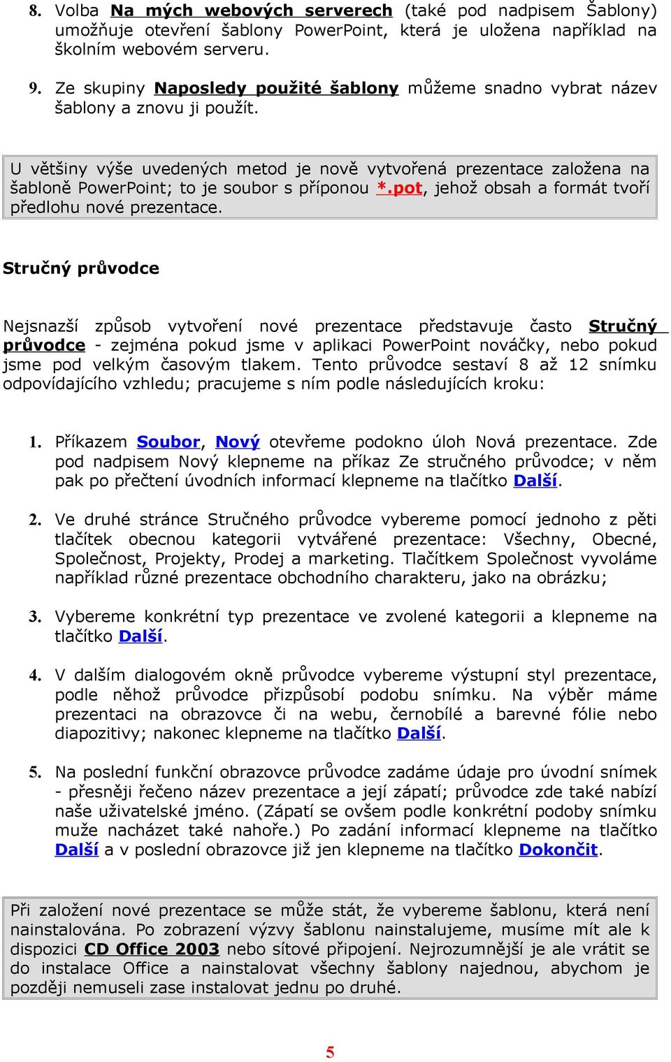 U většiny výše uvedených metod je nově vytvořená prezentace založena na šabloně PowerPoint; to je soubor s příponou *.pot, jehož obsah a formát tvoří předlohu nové prezentace.