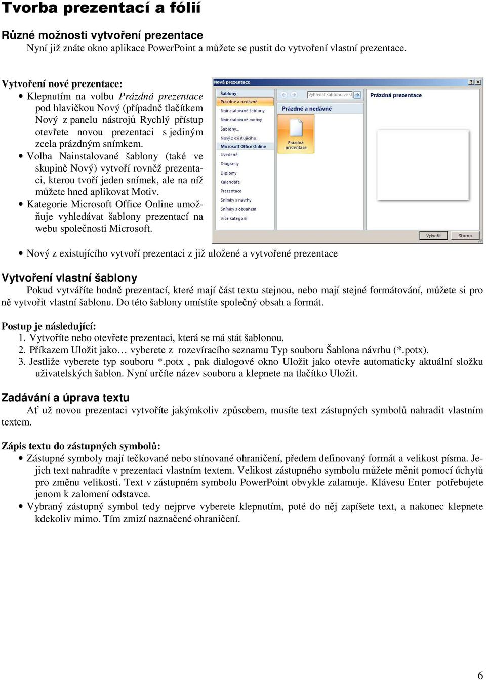 snímkem. Volba Nainstalované šablony (také ve skupině Nový) vytvoří rovněž prezentaci, kterou tvoří jeden snímek, ale na níž můžete hned aplikovat Motiv.