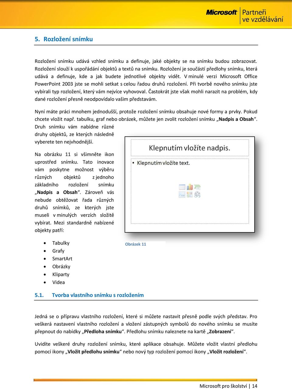 V minulé verzi Microsoft Office PowerPoint 2003 jste se mohli setkat s celou řadou druhů rozložení. Při tvorbě nového snímku jste vybírali typ rozložení, který vám nejvíce vyhovoval.