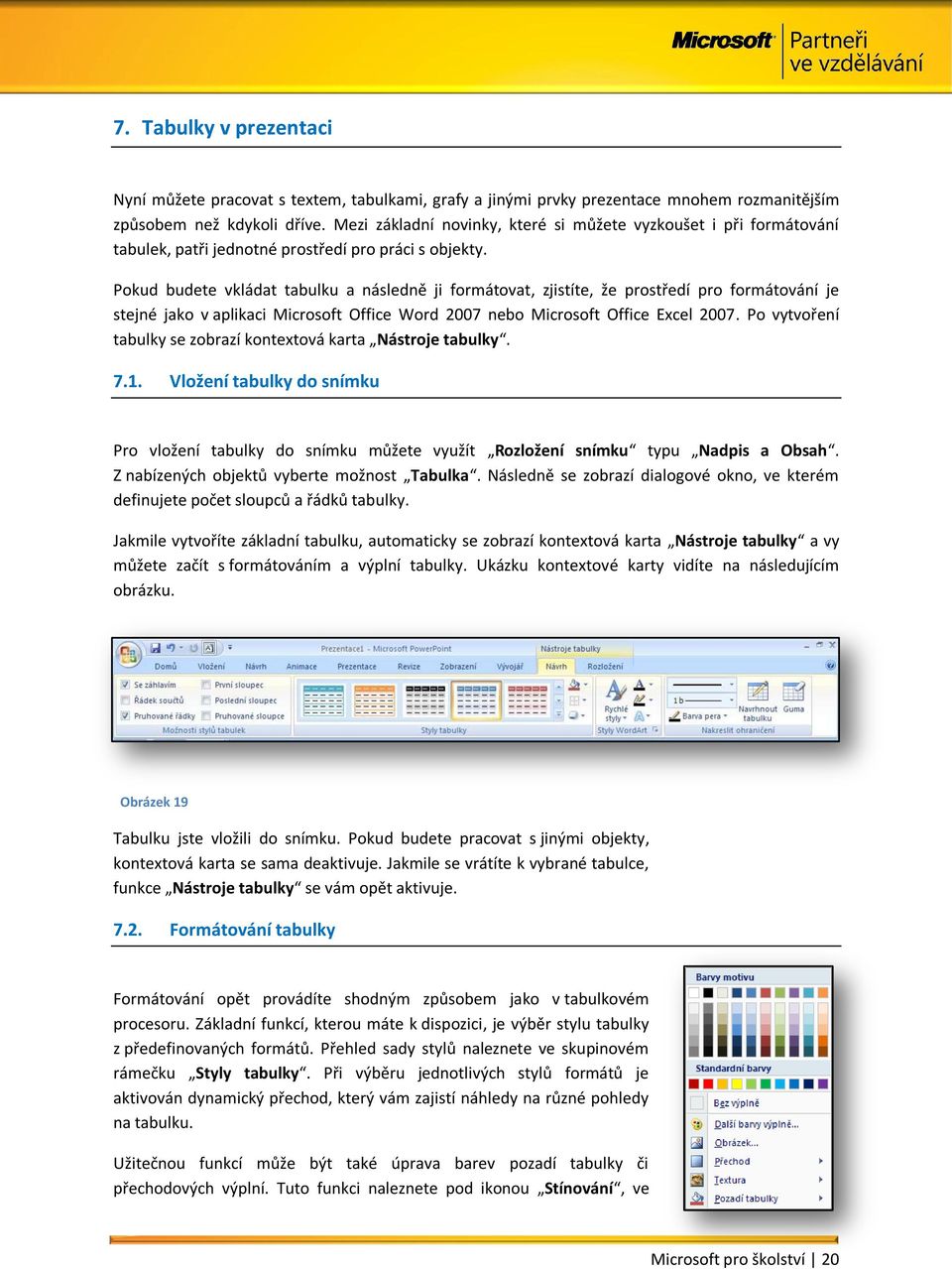 Pokud budete vkládat tabulku a následně ji formátovat, zjistíte, že prostředí pro formátování je stejné jako v aplikaci Microsoft Office Word 2007 nebo Microsoft Office Excel 2007.