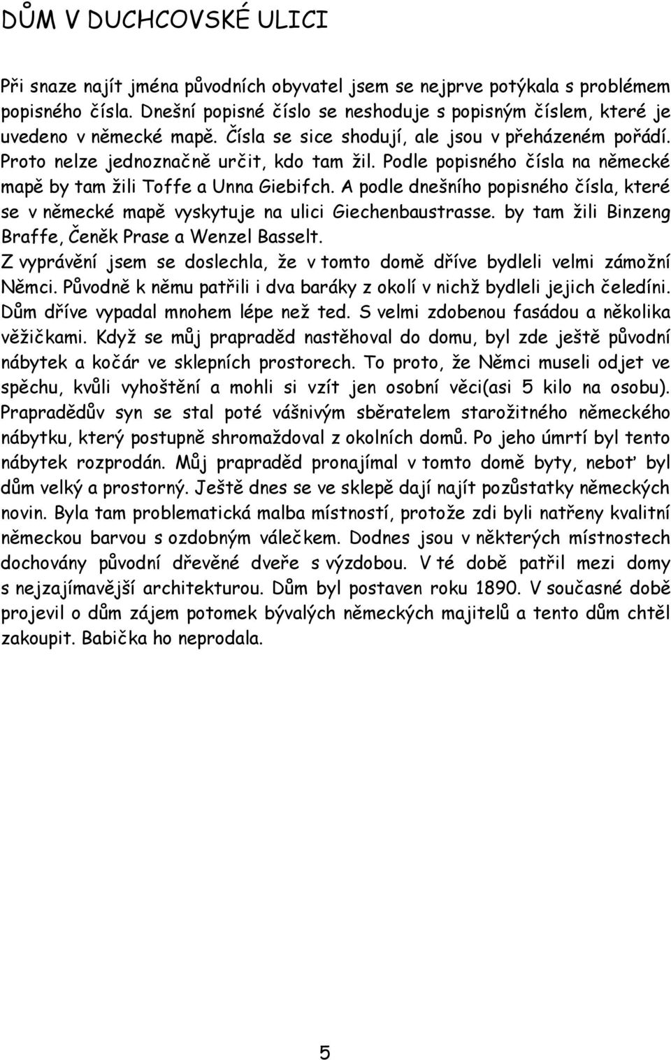 Podle popisného čísla na německé mapě by tam žili Toffe a Unna Giebifch. A podle dnešního popisného čísla, které se v německé mapě vyskytuje na ulici Giechenbaustrasse.