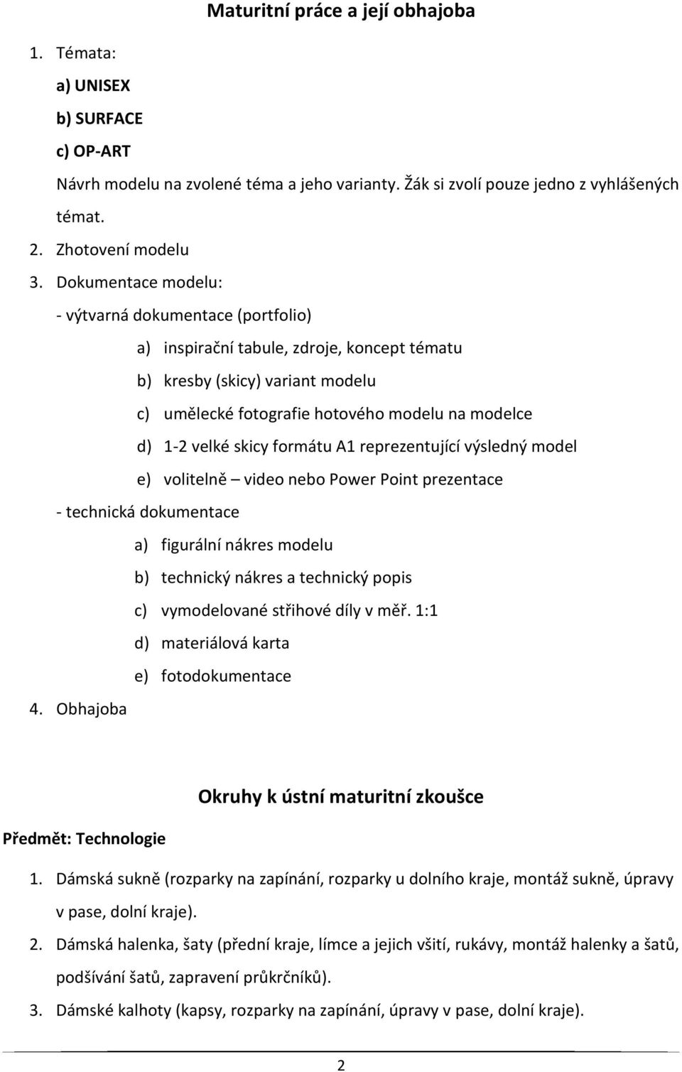 skicy formátu A1 reprezentující výsledný model e) volitelně video nebo Power Point prezentace - technická dokumentace a) figurální nákres modelu b) technický nákres a technický popis c) vymodelované