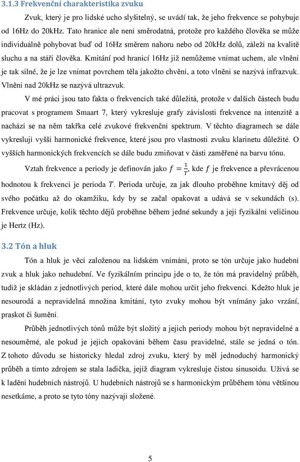 Kmitání pod hranicí 16Hz již nemůžeme vnímat uchem, ale vlnění je tak silné, že je lze vnímat povrchem těla jakožto chvění, a toto vlnění se nazývá infrazvuk. Vlnění nad 20kHz se nazývá ultrazvuk.