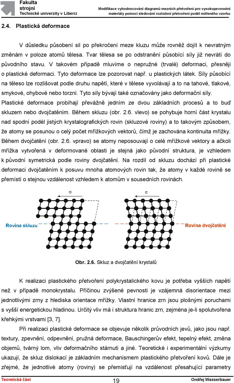 u plastických látek. Síly působící na těleso lze rozlišovat podle druhu napětí, které v tělese vyvolávají a to na tahové, tlakové, smykové, ohybové nebo torzní.