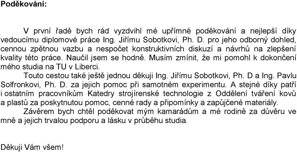 Musím zmínit, ţe mi pomohl k dokončení mého studia na TU v Liberci. Touto cestou také ještě jednou děkuji Ing. Jiřímu Sobotkovi, Ph. D a Ing. Pavlu Solfronkovi, Ph. D. za jejich pomoc při samotném experimentu.