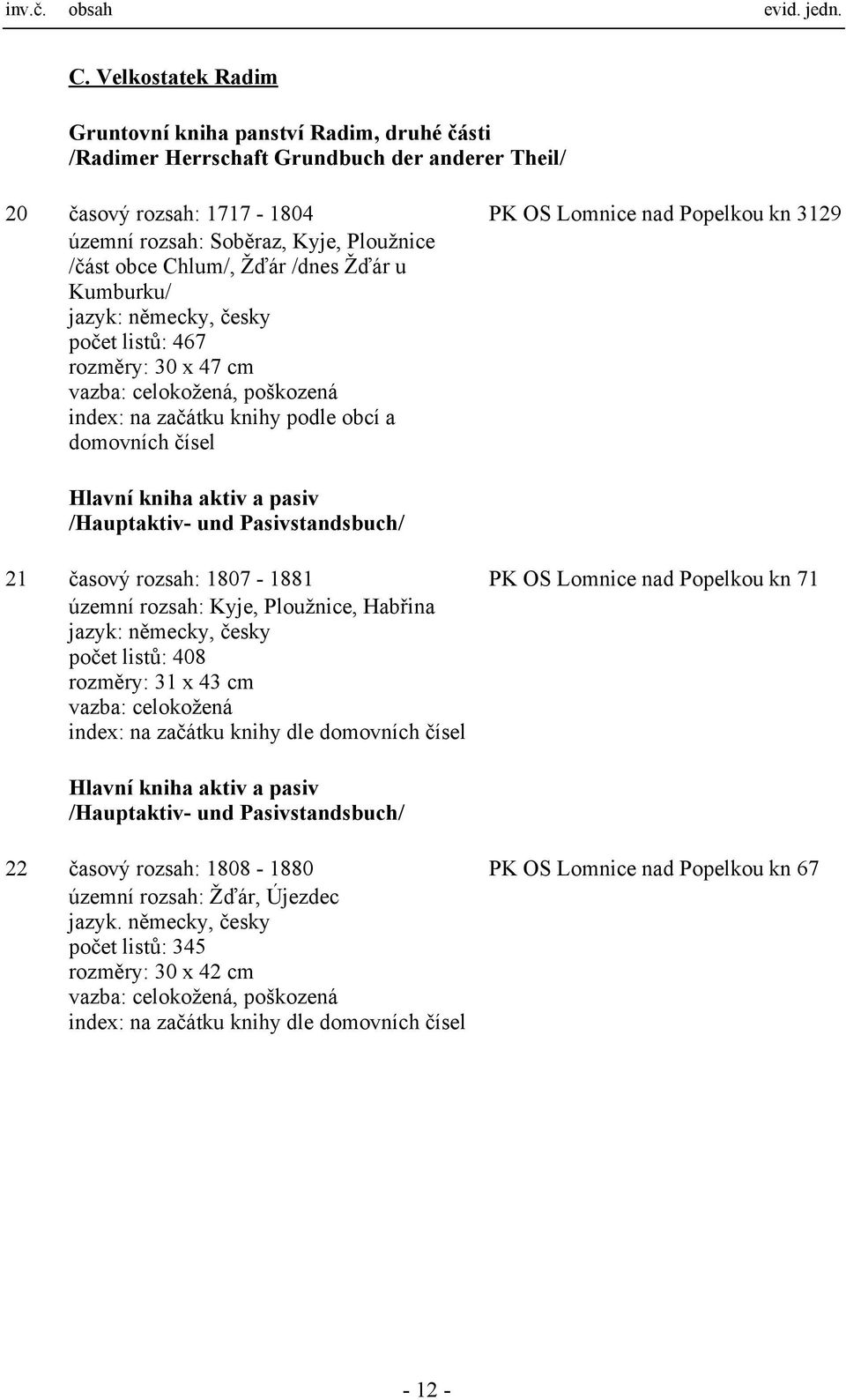 čísel Hlavní kniha aktiv a pasiv /Hauptaktiv- und Pasivstandsbuch/ 21 časový rozsah: 1807-1881 PK OS Lomnice nad Popelkou kn 71 územní rozsah: Kyje, Ploužnice, Habřina jazyk: německy, česky počet