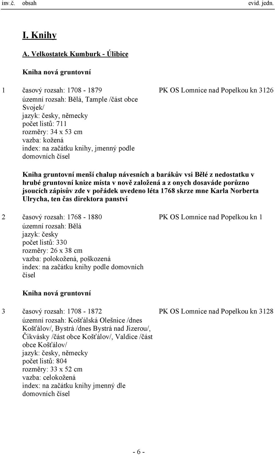 vazba: kožená index: na začátku knihy, jmenný podle domovních čísel Kniha gruntovní menší chalup návesních a barákův vsi Bělé z nedostatku v hrubé gruntovní knize místa v nově založená a z onych