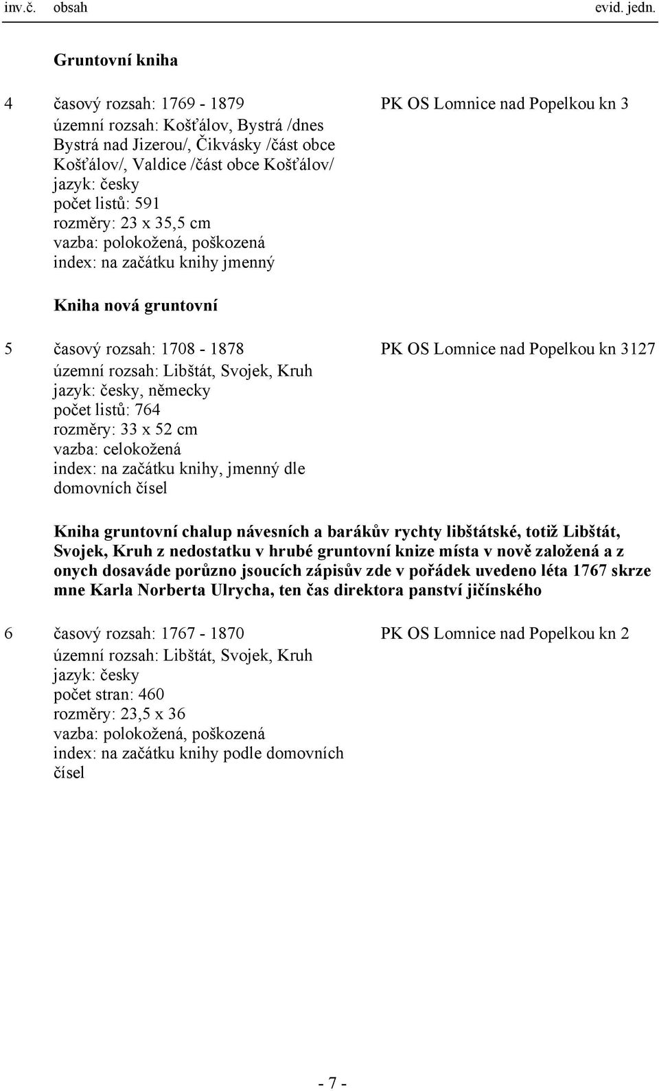 územní rozsah: Libštát, Svojek, Kruh počet listů: 764 rozměry: 33 x 52 cm vazba: celokožená index: na začátku knihy, jmenný dle domovních čísel Kniha gruntovní chalup návesních a barákův rychty