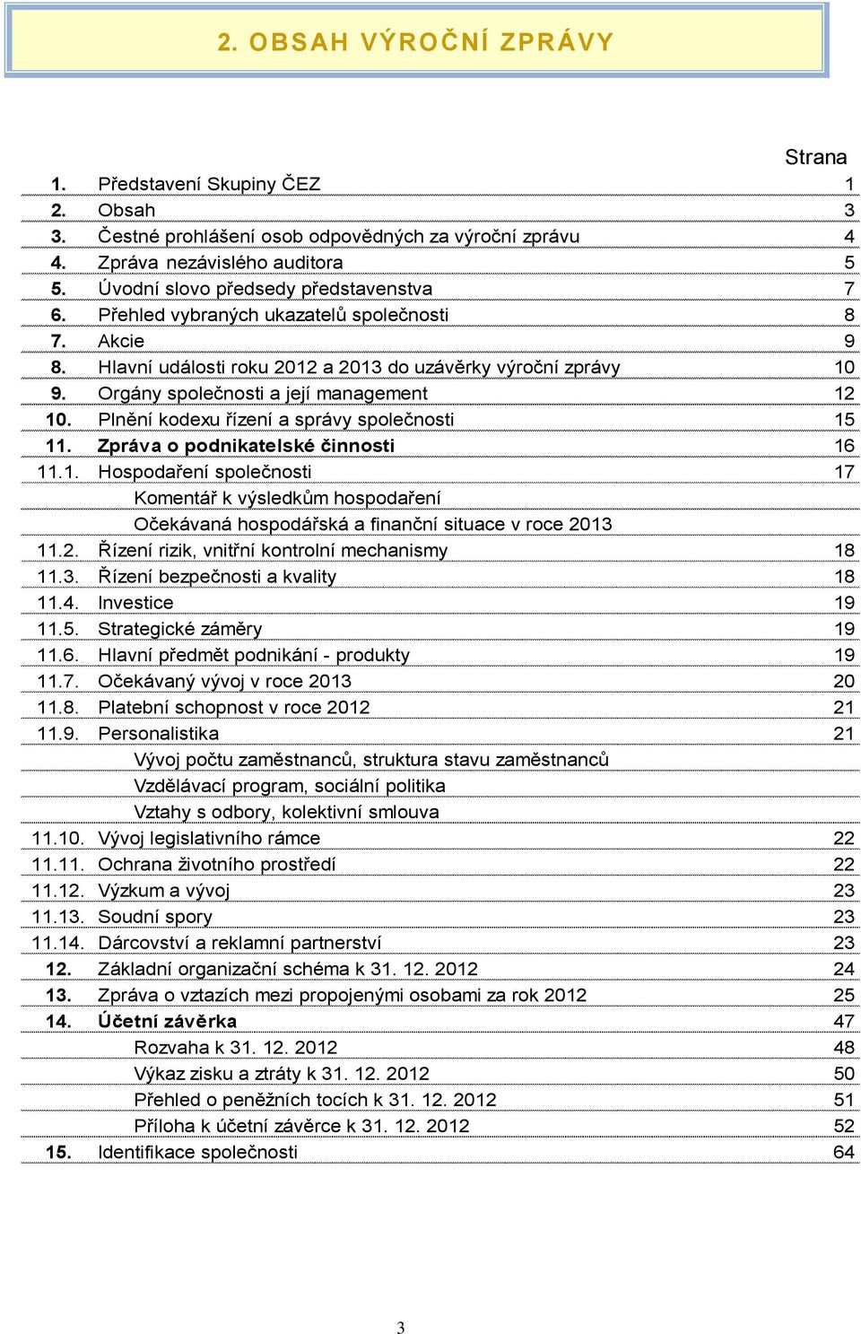 Orgány společnosti a její management 12 10. Plnění kodexu řízení a správy společnosti 15 11. Zpráva o podnikatelské činnosti 16 11.1. Hospodaření společnosti 17 Komentář k výsledkům hospodaření Očekávaná hospodářská a finanční situace v roce 2013 11.