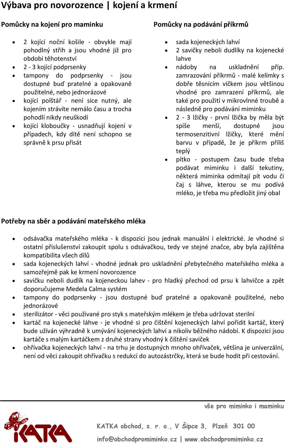 usnadňují kojení v případech, kdy dítě není schopno se správně k prsu přisát Pomůcky na podávání příkrmů sada kojeneckých lahví 2 savičky neboli dudlíky na kojenecké lahve nádoby na uskladnění příp.