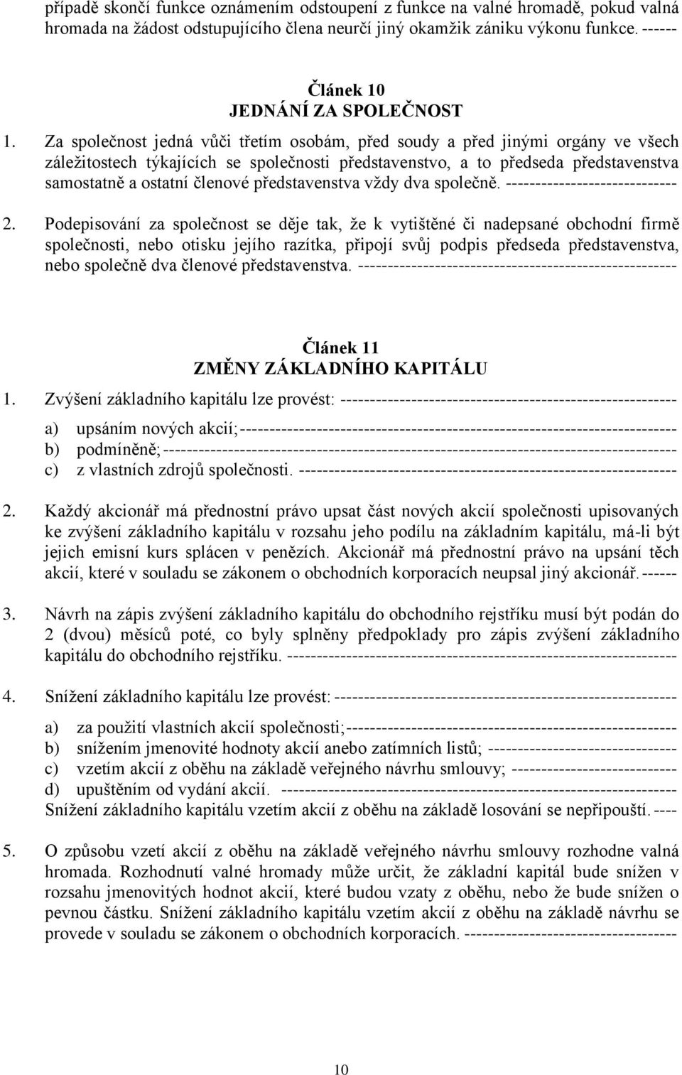 Za společnost jedná vůči třetím osobám, před soudy a před jinými orgány ve všech záležitostech týkajících se společnosti představenstvo, a to předseda představenstva samostatně a ostatní členové