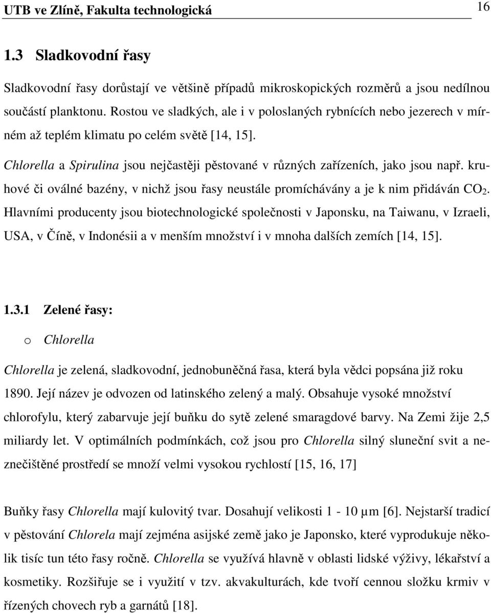 Chlorella a Spirulina jsou nejčastěji pěstované v různých zařízeních, jako jsou např. kruhové či oválné bazény, v nichž jsou řasy neustále promíchávány a je k nim přidáván CO 2.