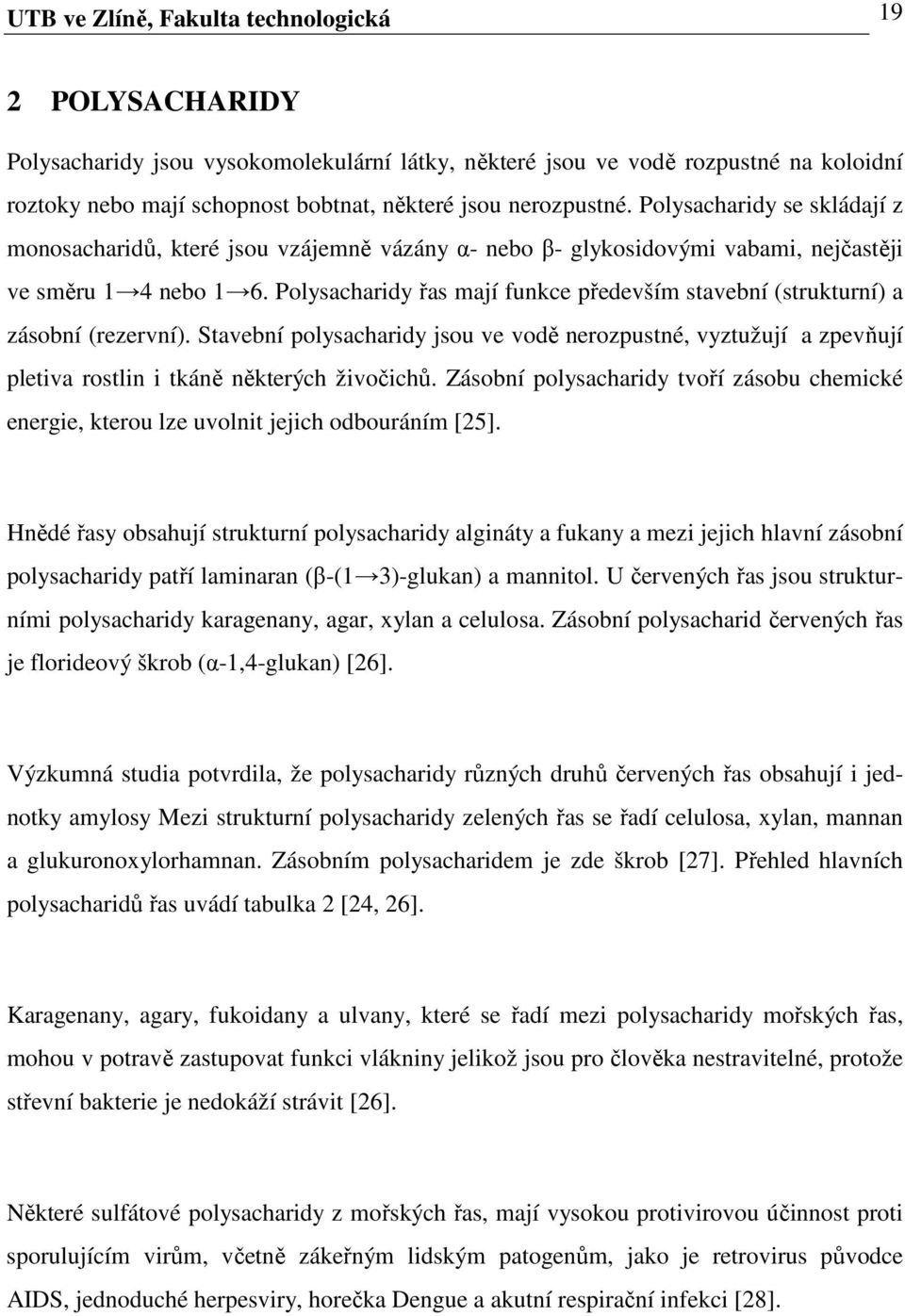 Polysacharidy řas mají funkce především stavební (strukturní) a zásobní (rezervní). Stavební polysacharidy jsou ve vodě nerozpustné, vyztužují a zpevňují pletiva rostlin i tkáně některých živočichů.