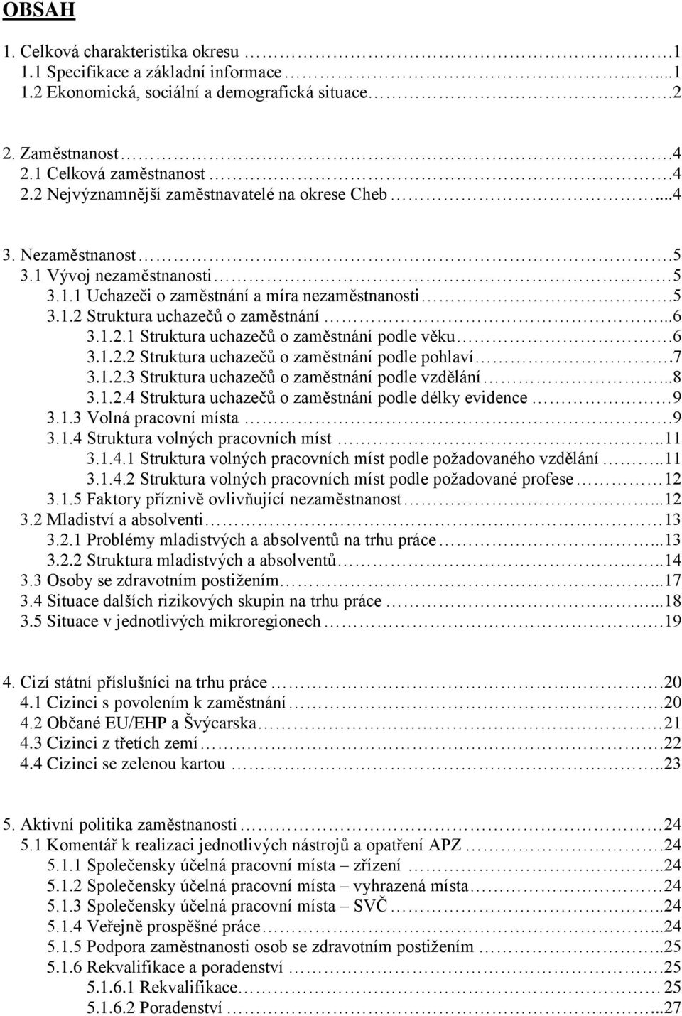 6 3.1.2.2 Struktura uchazečů o zaměstnání podle pohlaví.7 3.1.2.3 Struktura uchazečů o zaměstnání podle vzdělání...8 3.1.2.4 Struktura uchazečů o zaměstnání podle délky evidence 9 3.1.3 Volná pracovní místa.