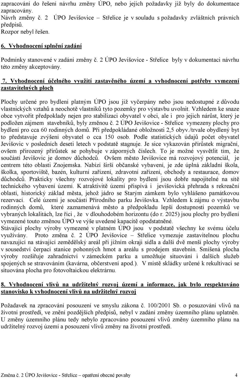 Vyhodnocení účelného využití zastavěného území a vyhodnocení potřeby vymezení zastavitelných ploch Plochy určené pro bydlení platným ÚPO jsou již vyčerpány nebo jsou nedostupné z důvodu vlastnických