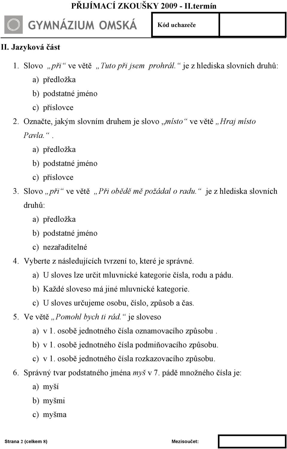 je z hlediska slovních druhů: a) předložka b) podstatné jméno c) nezařaditelné 4. Vyberte z následujících tvrzení to, které je správné. a) U sloves lze určit mluvnické kategorie čísla, rodu a pádu.