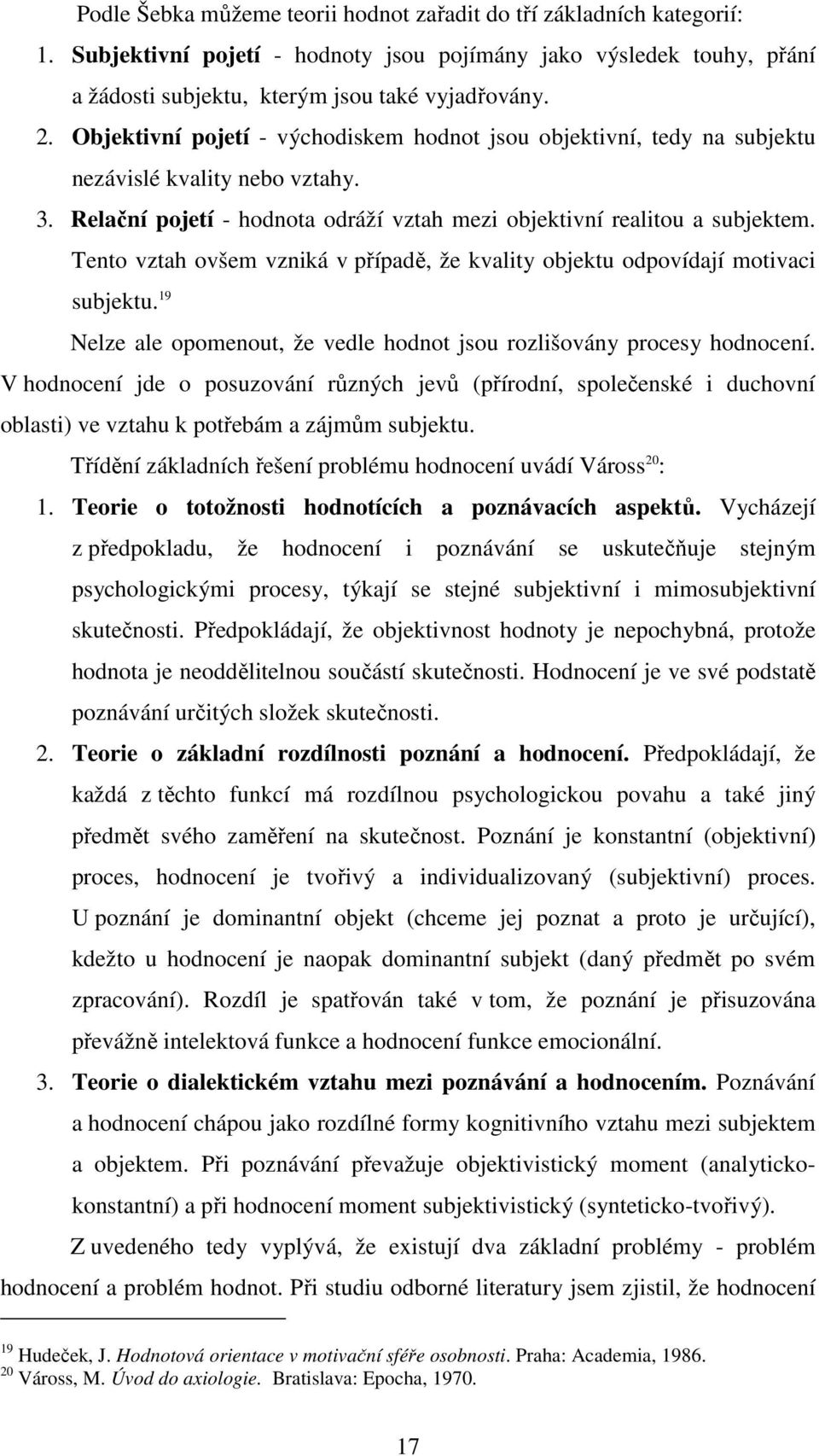 Tento vztah ovšem vzniká v případě, že kvality objektu odpovídají motivaci subjektu. 19 Nelze ale opomenout, že vedle hodnot jsou rozlišovány procesy hodnocení.