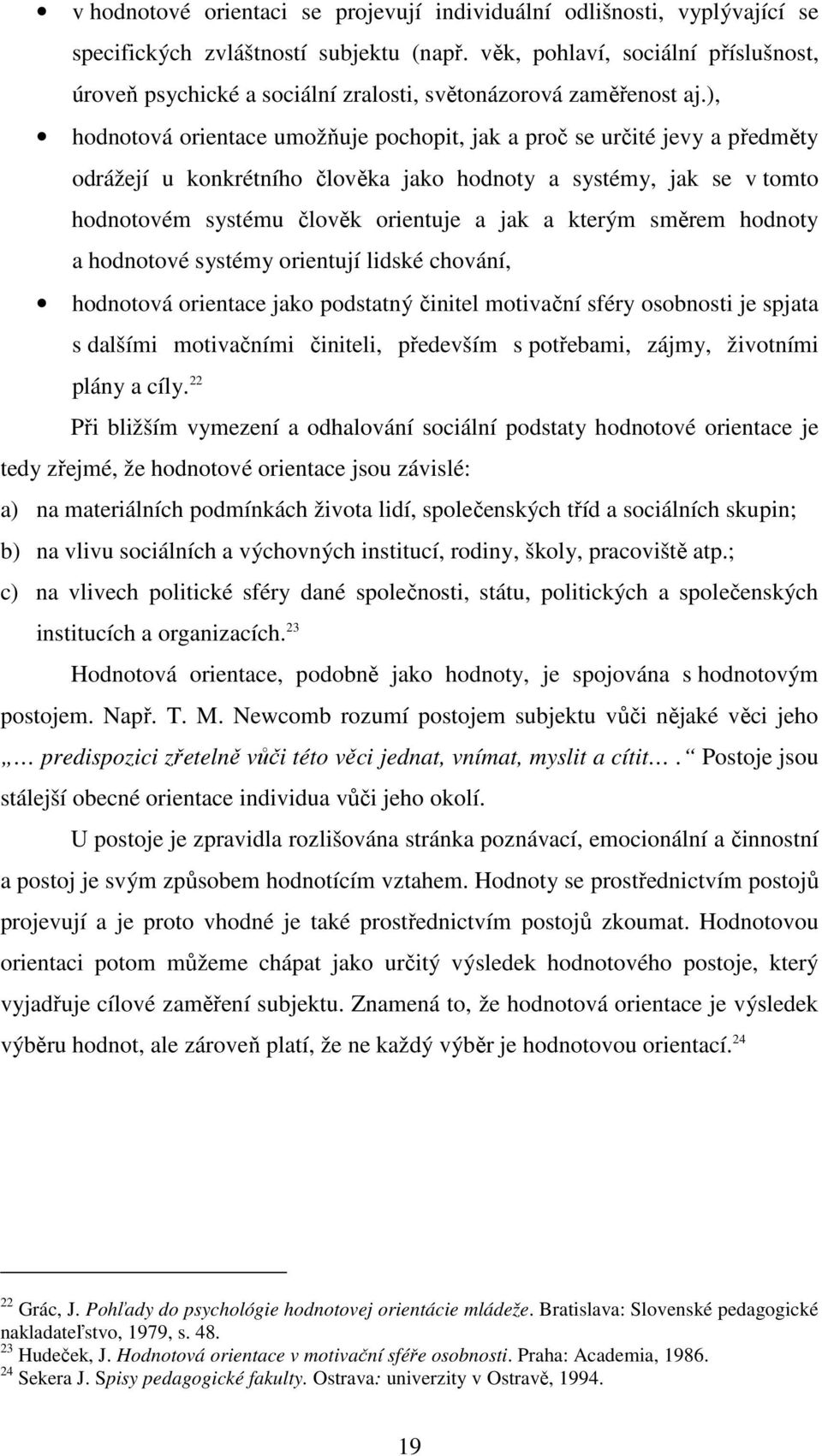 ), hodnotová orientace umožňuje pochopit, jak a proč se určité jevy a předměty odrážejí u konkrétního člověka jako hodnoty a systémy, jak se v tomto hodnotovém systému člověk orientuje a jak a kterým