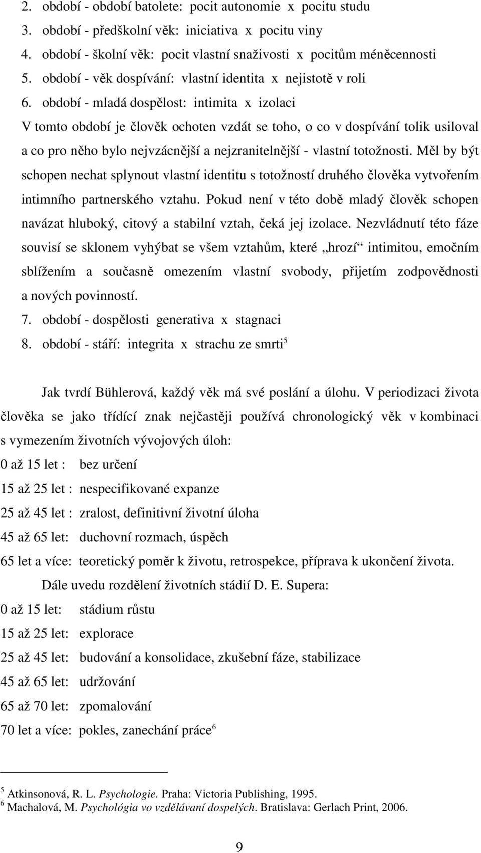 období - mladá dospělost: intimita x izolaci V tomto období je člověk ochoten vzdát se toho, o co v dospívání tolik usiloval a co pro něho bylo nejvzácnější a nejzranitelnější - vlastní totožnosti.