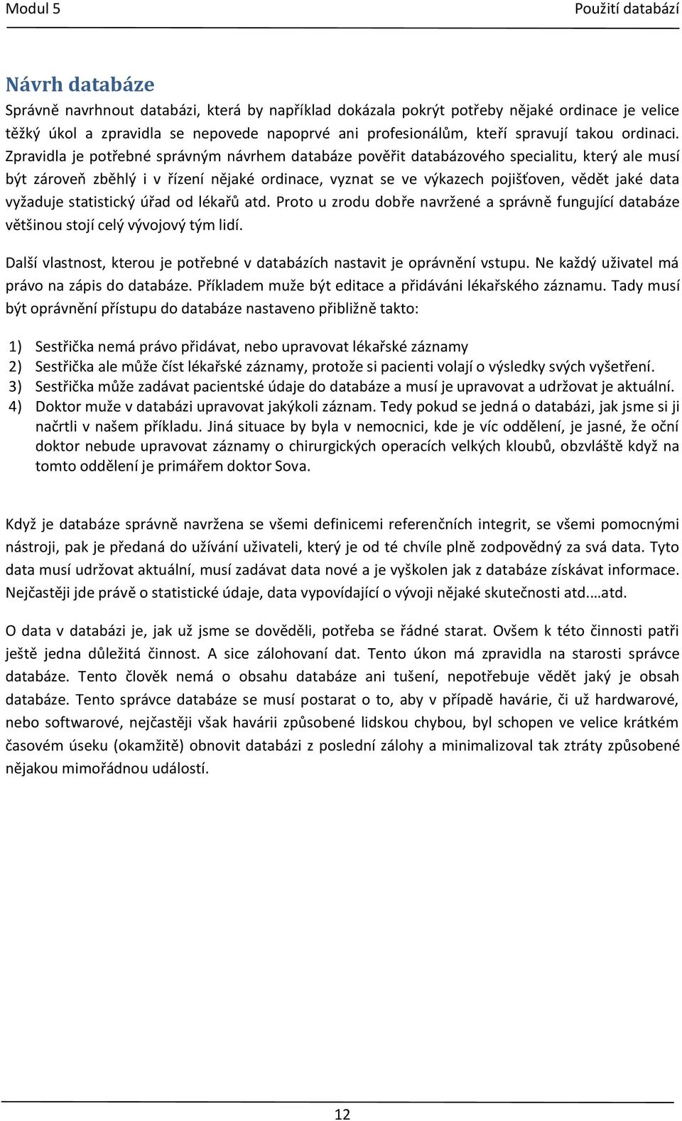 Zpravidla je potřebné správným návrhem databáze pověřit databázového specialitu, který ale musí být zároveň zběhlý i v řízení nějaké ordinace, vyznat se ve výkazech pojišťoven, vědět jaké data